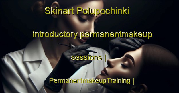 Skinart Polupochinki introductory permanentmakeup sessions | PermanentmakeupTraining | PermanentmakeupClasses | SkinartTraining-Russian Federation